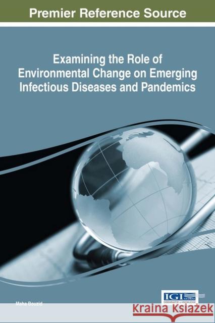 Examining the Role of Environmental Change on Emerging Infectious Diseases and Pandemics Maha Bouzid 9781522505532 Information Science Reference