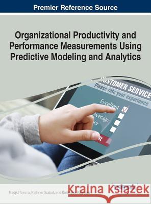 Organizational Productivity and Performance Measurements Using Predictive Modeling and Analytics Madjid Tavana Kathryn Szabat Kartikeya Puranam 9781522506546