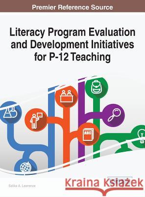 Literacy Program Evaluation and Development Initiatives for P-12 Teaching Salika a. Lawrence 9781522506690 Information Science Reference