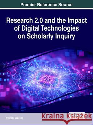 Research 2.0 and the Impact of Digital Technologies on Scholarly Inquiry Antonella Esposito 9781522508304 Information Science Reference