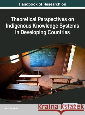 Handbook of Research on Theoretical Perspectives on Indigenous Knowledge Systems in Developing Countries Patrick Ngulube 9781522508335 Information Science Reference