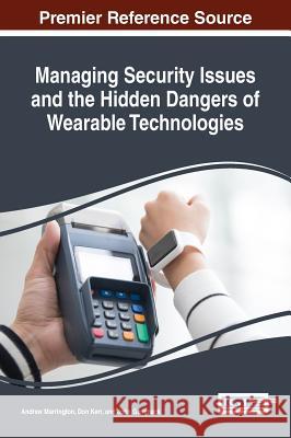 Managing Security Issues and the Hidden Dangers of Wearable Technologies Andrew Marrington Don Kerr John Gammack 9781522510161