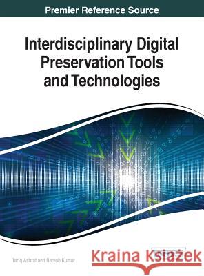 Interdisciplinary Digital Preservation Tools and Technologies Tariq Ashraf Naresh Kumar 9781522516538 Information Science Reference