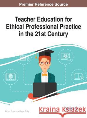 Teacher Education for Ethical Professional Practice in the 21st Century Oliver Dreon Drew Polly 9781522516682 Information Science Reference