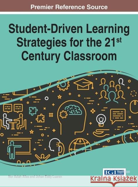 Student-Driven Learning Strategies for the 21st Century Classroom Nor Aziah Alias Johan Eddy Luaran 9781522516897 Information Science Reference