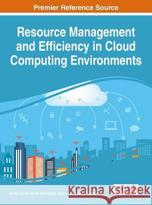 Resource Management and Efficiency in Cloud Computing Environments Ashok Kumar Turuk Bibhudatta Sahoo Sourav Kanti Addya 9781522517214