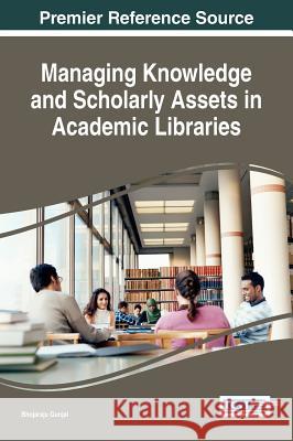 Managing Knowledge and Scholarly Assets in Academic Libraries Bhojaraju Gunjal 9781522517412 Information Science Reference