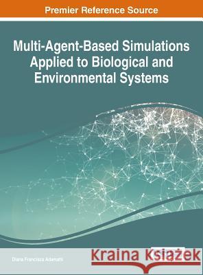 Multi-Agent-Based Simulations Applied to Biological and Environmental Systems Diana Francisca Adamatti 9781522517566 Information Science Reference