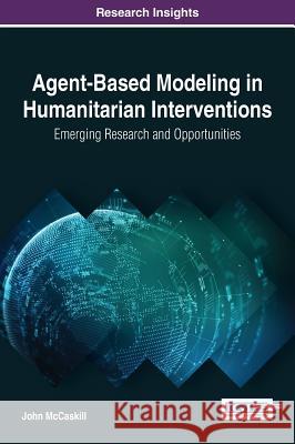 Agent-Based Modeling in Humanitarian Interventions: Emerging Research and Opportunities John McCaskill 9781522517825