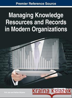 Managing Knowledge Resources and Records in Modern Organizations Priti Jain Nathan Mnjama 9781522519652 Business Science Reference