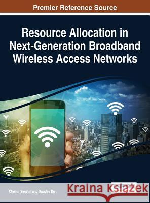 Resource Allocation in Next-Generation Broadband Wireless Access Networks Chetna Singhal Swades De 9781522520238