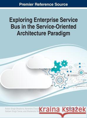 Exploring Enterprise Service Bus in the Service-Oriented Architecture Paradigm Robin Singh Bhadoria Narendra Chaudhari Geetam Singh Tomar 9781522521570 Business Science Reference