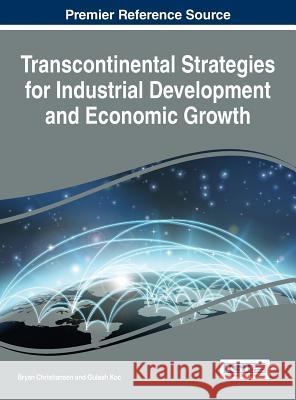 Transcontinental Strategies for Industrial Development and Economic Growth Bryan Christiansen Gulsah Koc 9781522521600