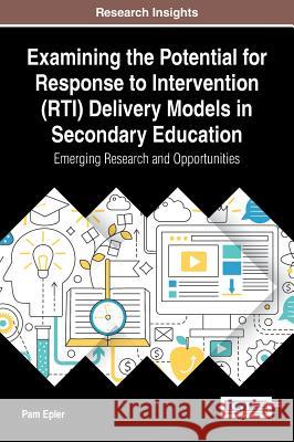 Examining the Potential for Response to Intervention (RTI) Delivery Models in Secondary Education: Emerging Research and Opportunities Epler, Pam 9781522521877 Information Science Reference