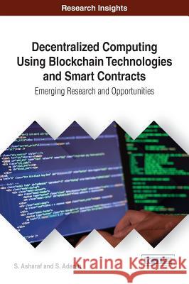 Decentralized Computing Using Blockchain Technologies and Smart Contracts: Emerging Research and Opportunities S. Asharaf S. Adarsh 9781522521938