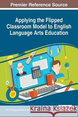 Applying the Flipped Classroom Model to English Language Arts Education Carl A. Young Clarice M. Moran 9781522522423 Information Science Reference