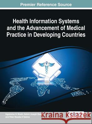 Health Information Systems and the Advancement of Medical Practice in Developing Countries Kgomotso H. Moahi Kelvin Joseph Bwalya Peter Mazebe II Sebina 9781522522621 Medical Information Science Reference