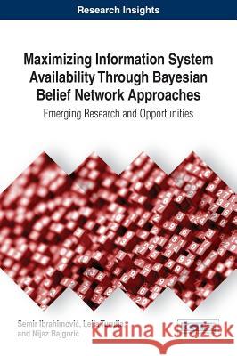 Maximizing Information System Availability Through Bayesian Belief Network Approaches: Emerging Research and Opportunities Semir Ibrahimović Lejla Turulja Nijaz Bajgorić 9781522522683