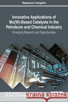 Innovative Applications of Mo(W)-Based Catalysts in the Petroleum and Chemical Industry: Emerging Research and Opportunities Ge, Hui 9781522522744 Engineering Science Reference