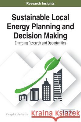 Sustainable Local Energy Planning and Decision Making: Emerging Research and Opportunities Vangelis Marinakis 9781522522867 Information Science Reference