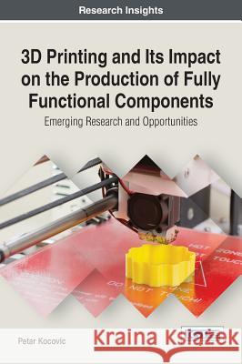 3D Printing and Its Impact on the Production of Fully Functional Components: Emerging Research and Opportunities Kocovic, Petar 9781522522898 Eurospan (JL)