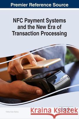 NFC Payment Systems and the New Era of Transaction Processing Raina, Vibha Kaw 9781522523062 Business Science Reference