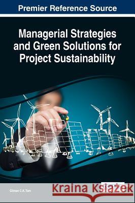 Managerial Strategies and Green Solutions for Project Sustainability Gilman C. K. Tam 9781522523710 Business Science Reference