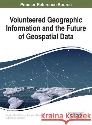 Volunteered Geographic Information and the Future of Geospatial Data Claudio Elizio Calazan Michela Bertolotto Padraig Corcoran 9781522524465