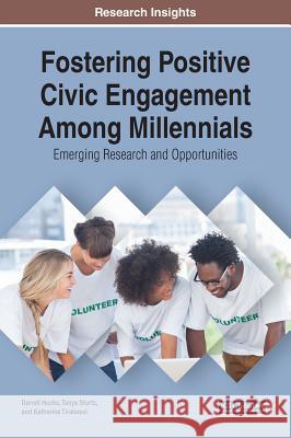 Fostering Positive Civic Engagement Among Millennials: Emerging Research and Opportunities Darrell Hucks Tanya Sturtz Katherine Tirabassi 9781522524526