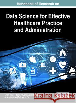 Handbook of Research on Data Science for Effective Healthcare Practice and Administration Elham Akhond Zadeh Noughabi Bijan Raahemi Amir Albadvi 9781522525158 Medical Information Science Reference