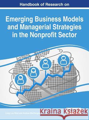 Handbook of Research on Emerging Business Models and Managerial Strategies in the Nonprofit Sector Lindy Lou West Andrew Worthington 9781522525370