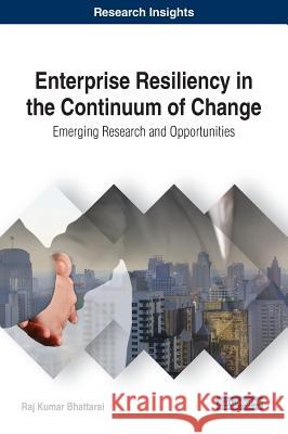 Enterprise Resiliency in the Continuum of Change: Emerging Research and Opportunities Raj Kumar Bhattarai 9781522526278 Eurospan (JL)