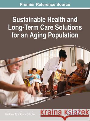 Sustainable Health and Long-Term Care Solutions for an Aging Population Ben Fong Artie Ng Peter Yuen 9781522526339 Medical Information Science Reference