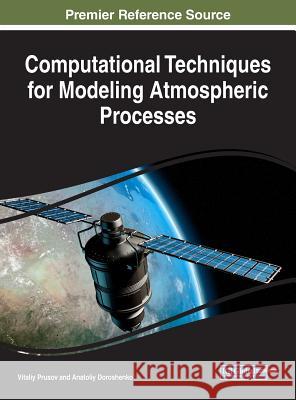 Computational Techniques for Modeling Atmospheric Processes V. A. Prusov Anatoliy Doroshenko 9781522526360 Information Science Reference