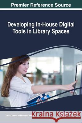 Developing In-House Digital Tools in Library Spaces Laura Costello Meredith Powers 9781522526766 Information Science Reference