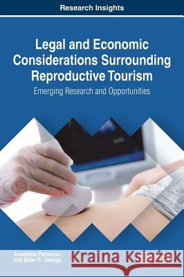 Legal and Economic Considerations Surrounding Reproductive Tourism: Emerging Research and Opportunities Anastasia Paraskou Babu P. George 9781522526940 Business Science Reference