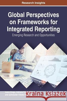 Global Perspectives on Frameworks for Integrated Reporting: Emerging Research and Opportunities Ioana Dragu Adriana Tiron-Tudor Szilveszter Feket 9781522527534