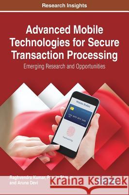 Advanced Mobile Technologies for Secure Transaction Processing: Emerging Research and Opportunities Raghvendra Kumar Preeta Sharan Aruna Devi 9781522527596
