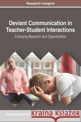 Deviant Communication in Teacher-Student Interactions: Emerging Research and Opportunities Eletra Gilchrist-Petty 9781522527794 Information Science Reference