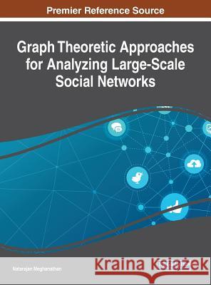 Graph Theoretic Approaches for Analyzing Large-Scale Social Networks Natarajan Meghanathan 9781522528142 Information Science Reference