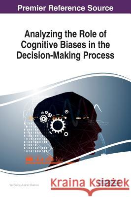 Analyzing the Role of Cognitive Biases in the Decision-Making Process Veronica Juare 9781522529781 Information Science Reference