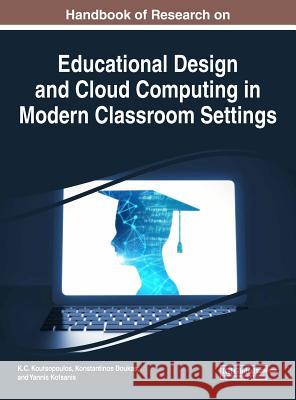 Handbook of Research on Educational Design and Cloud Computing in Modern Classroom Settings K. C. Koutsopoulos Konstantinos Doukas Yannis Kotsanis 9781522530534 Information Science Reference