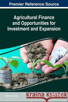 Agricultural Finance and Opportunities for Investment and Expansion Augustine O. Ejiogu 9781522530596 Business Science Reference