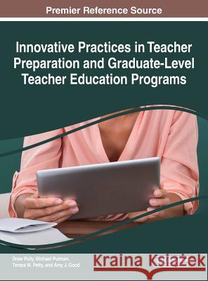 Innovative Practices in Teacher Preparation and Graduate-Level Teacher Education Programs Drew Polly Michael Putman Teresa M. Petty 9781522530688