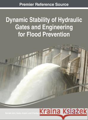 Dynamic Stability of Hydraulic Gates and Engineering for Flood Prevention Noriaki Ishii Keiko Anami Charles W. Knisely 9781522530794 Engineering Science Reference