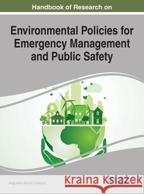 Handbook of Research on Environmental Policies for Emergency Management and Public Safety Augustine Nduka Eneanya 9781522531944 Engineering Science Reference