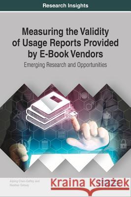 Measuring the Validity of Usage Reports Provided by E-Book Vendors: Emerging Research and Opportunities Aiping Chen-Gaffey Heather Getsay 9781522532385 Information Science Reference