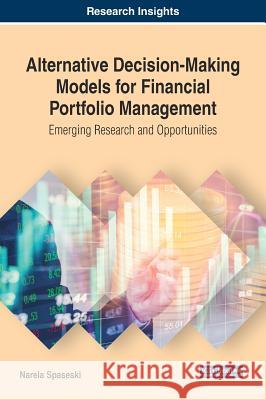 Alternative Decision-Making Models for Financial Portfolio Management: Emerging Research and Opportunities Narela Spaseski 9781522532590 Business Science Reference