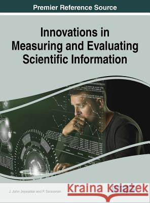 Innovations in Measuring and Evaluating Scientific Information J. John Jeyasekar P. Saravanan 9781522534570 Information Science Reference