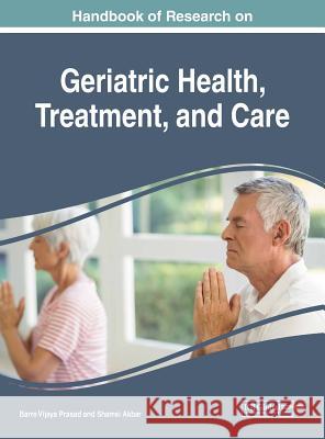 Handbook of Research on Geriatric Health, Treatment, and Care Barre Vijaya Prasad Shamsi Akbar 9781522534808 Medical Information Science Reference